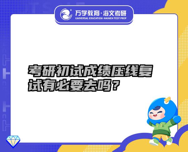 考研初试成绩压线复试有必要去吗？