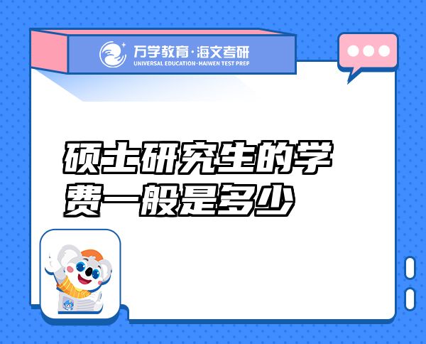 硕士研究生的学费一般是多少