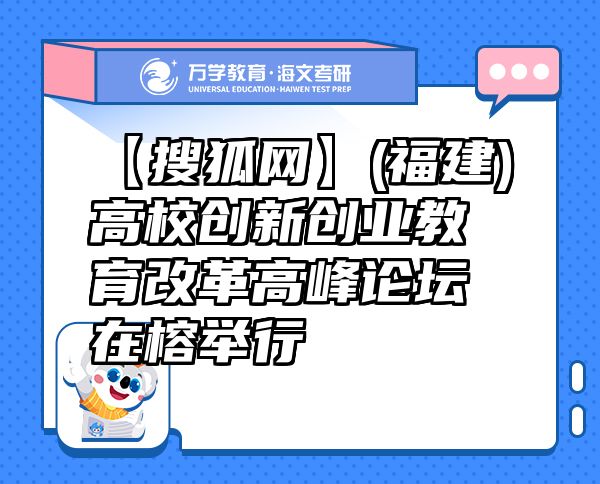 【搜狐网】(福建)高校创新创业教育改革高峰论坛在榕举行