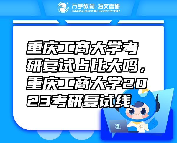 重庆工商大学考研复试占比大吗，重庆工商大学2023考研复试线