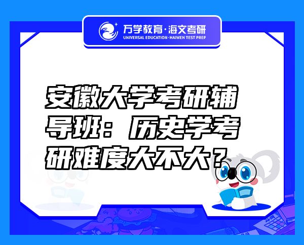 安徽大学考研辅导班：历史学考研难度大不大？