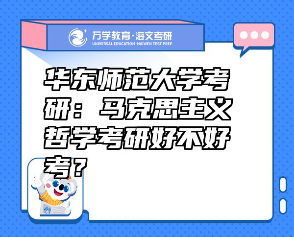 华东师范大学考研：马克思主义哲学考研好不好考？