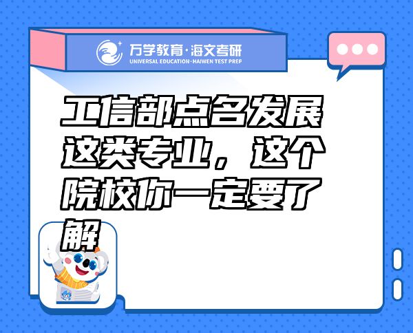 工信部点名发展这类专业，这个院校你一定要了解