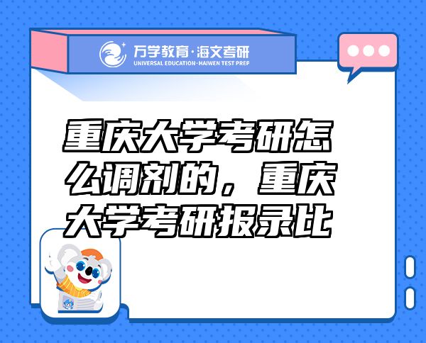重庆大学考研怎么调剂的，重庆大学考研报录比