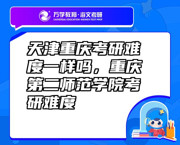 天津重庆考研难度一样吗，重庆第二师范学院考研难度