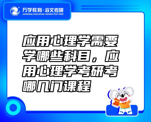 应用心理学需要学哪些科目，应用心理学考研考哪几门课程