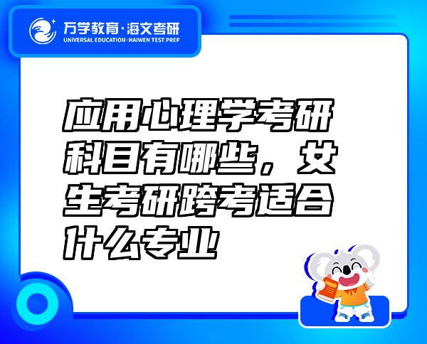 应用心理学考研科目有哪些，女生考研跨考适合什么专业