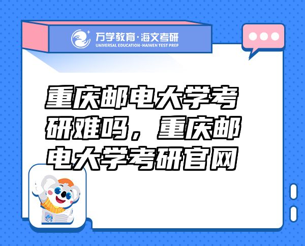 重庆邮电大学考研难吗，重庆邮电大学考研官网