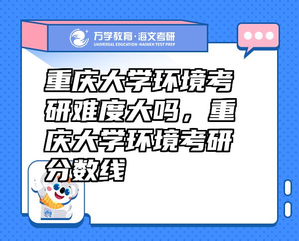 重庆大学环境考研难度大吗，重庆大学环境考研分数线