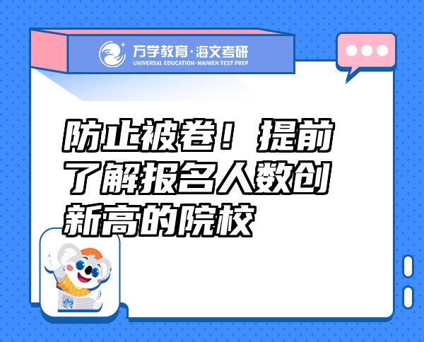 防止被卷！提前了解报名人数创新高的院校