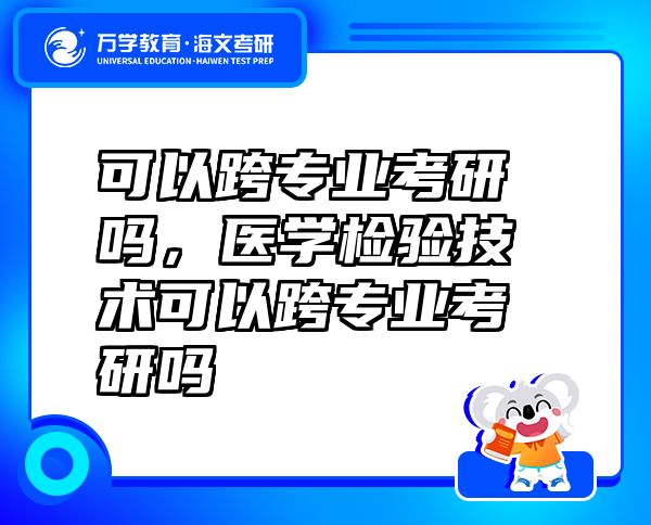可以跨专业考研吗，医学检验技术可以跨专业考研吗