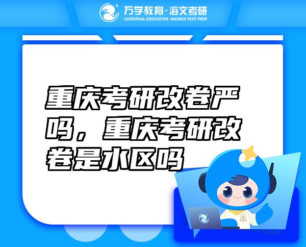 重庆考研改卷严吗，重庆考研改卷是水区吗