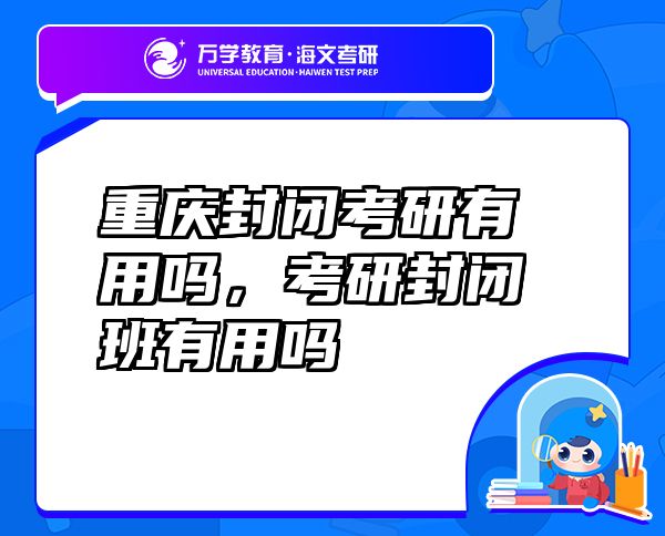 重庆封闭考研有用吗，考研封闭班有用吗