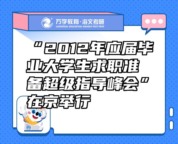 “2012年应届毕业大学生求职准备超级指导峰会”在京举行