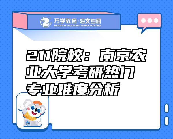 211院校：南京农业大学考研热门专业难度分析