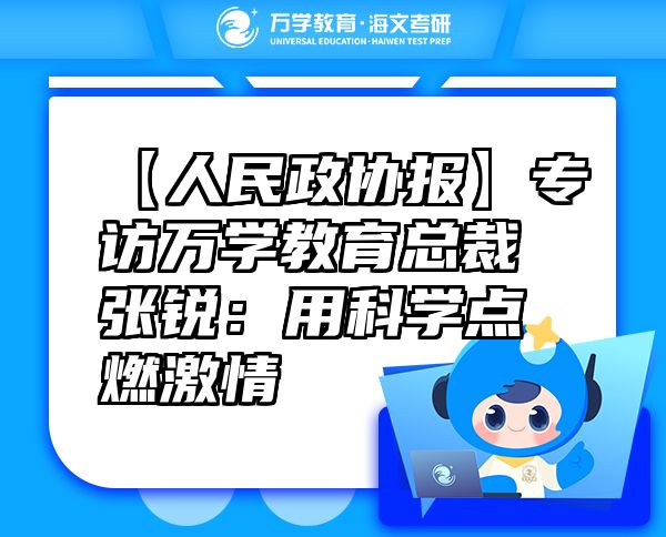 【人民政协报】专访万学教育（海文考研）总裁张锐：用科学点燃激情