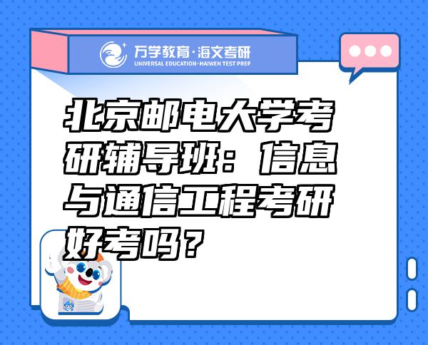 北京邮电大学考研辅导班：信息与通信工程考研好考吗？