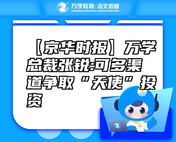 【京华时报】万学总裁张锐:可多渠道争取“天使”投资
