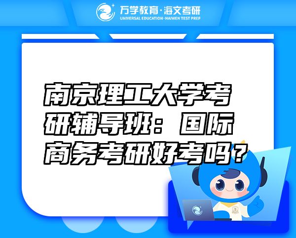 南京理工大学考研辅导班：国际商务考研好考吗？