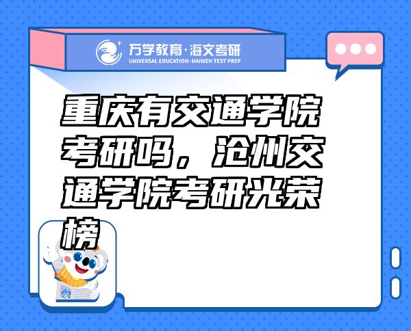 重庆有交通学院考研吗，沧州交通学院考研光荣榜