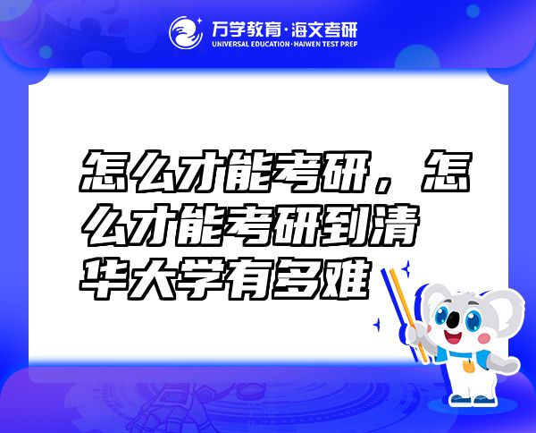 怎么才能考研，怎么才能考研到清华大学有多难