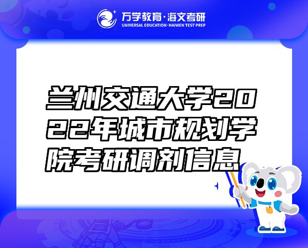 兰州交通大学2022年城市规划学院考研调剂信息