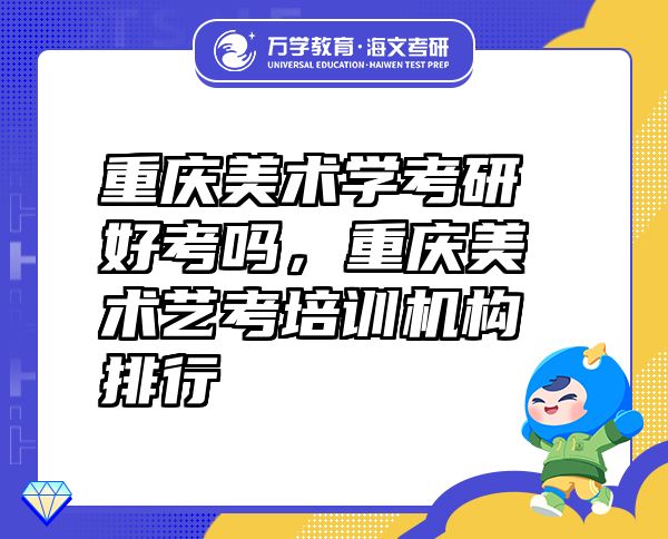 重庆美术学考研好考吗，重庆美术艺考培训机构排行