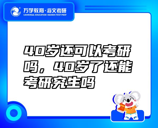 40岁还可以考研吗，40岁了还能考研究生吗