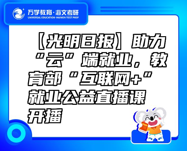 【光明日报】助力“云”端就业，教育部“互联网+”就业公益直播课开播