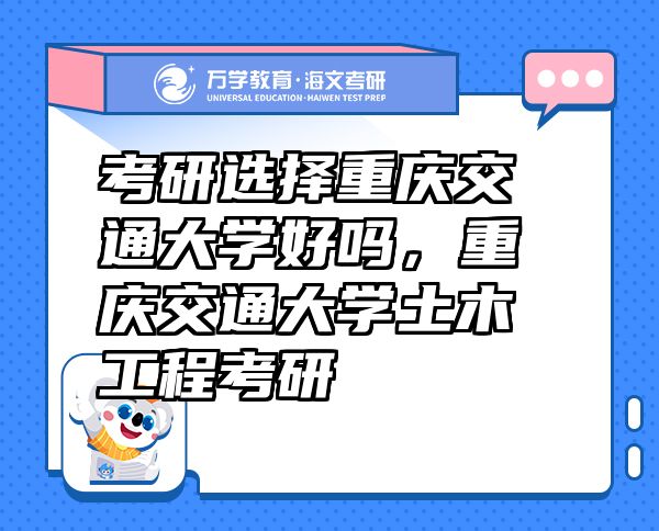 考研选择重庆交通大学好吗，重庆交通大学土木工程考研