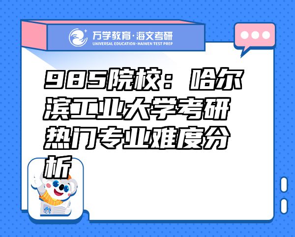 985院校：哈尔滨工业大学考研热门专业难度分析