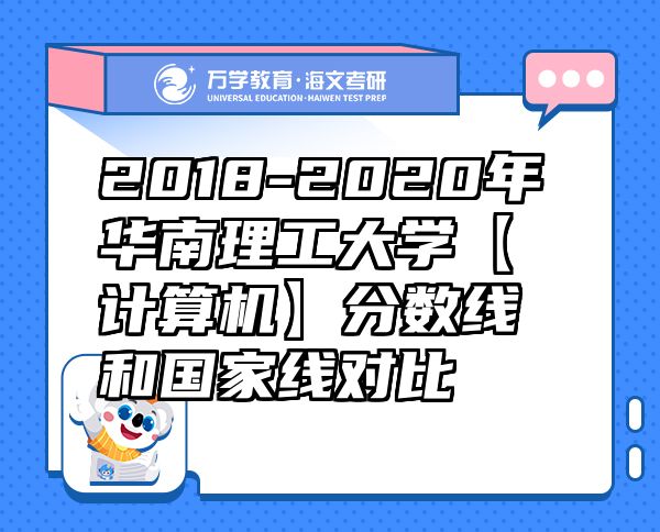 2018-2020年华南理工大学【计算机】分数线和国家线对比