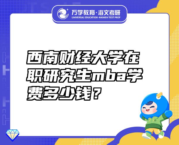 西南财经大学在职研究生mba学费多少钱？