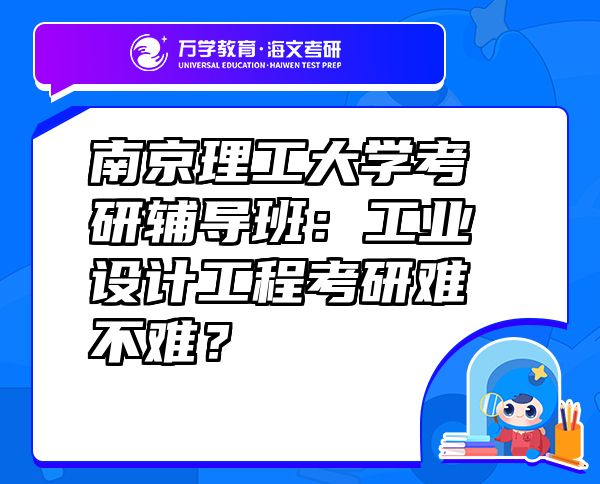 南京理工大学考研辅导班：工业设计工程考研难不难？