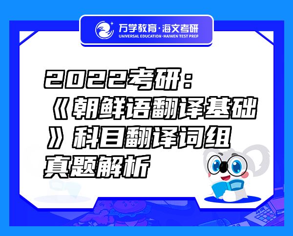 2022考研：《朝鲜语翻译基础》科目翻译词组真题解析
