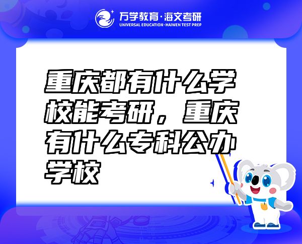 重庆都有什么学校能考研，重庆有什么专科公办学校