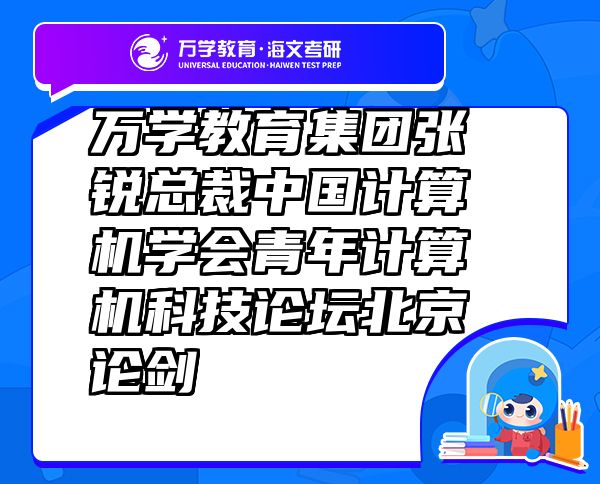 万学教育（海文考研）集团张锐总裁中国计算机学会青年计算机科技论坛北京论剑
