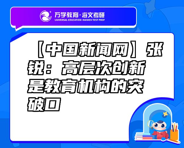 【中国新闻网】张锐：高层次创新是教育机构的突破口