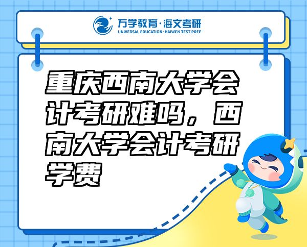 重庆西南大学会计考研难吗，西南大学会计考研学费