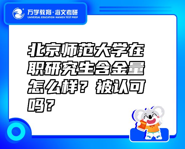 北京师范大学在职研究生含金量怎么样？被认可吗？