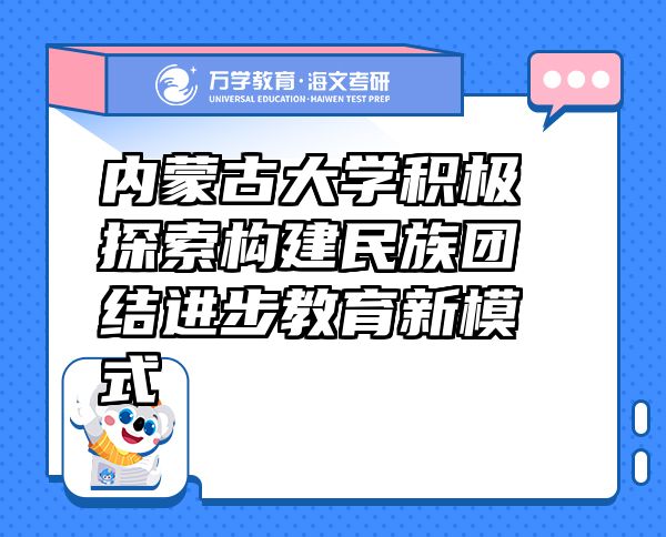 内蒙古大学积极探索构建民族团结进步教育新模式