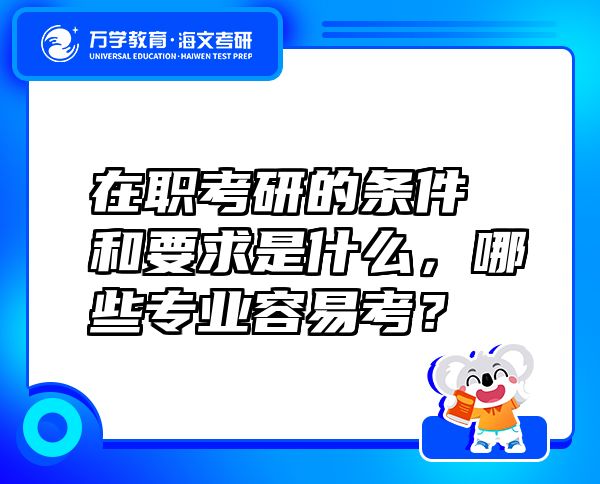 在职考研的条件和要求是什么，哪些专业容易考？
