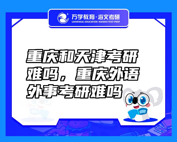 重庆和天津考研难吗，重庆外语外事考研难吗