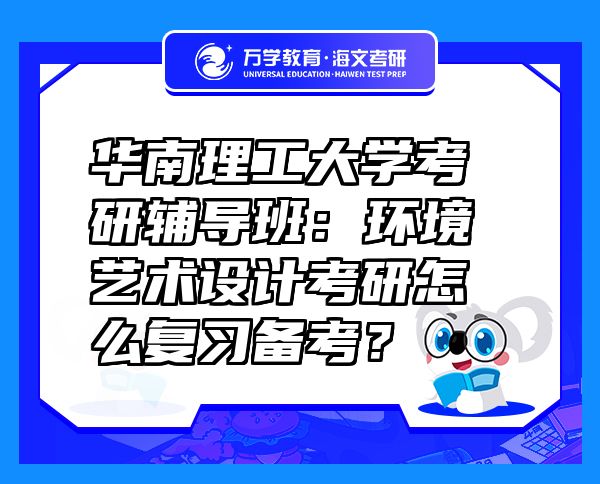 华南理工大学考研辅导班：环境艺术设计考研怎么复习备考？