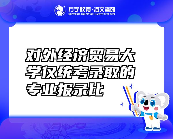 对外经济贸易大学仅统考录取的专业报录比