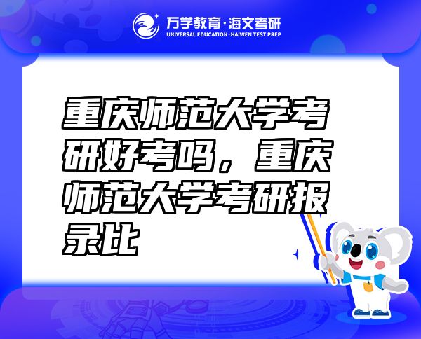 重庆师范大学考研好考吗，重庆师范大学考研报录比