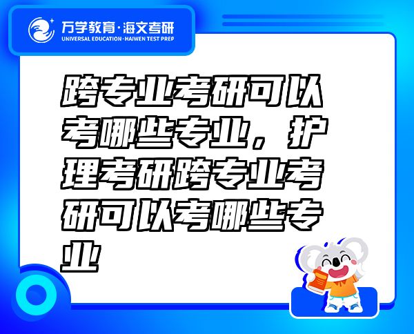 跨专业考研可以考哪些专业，护理考研跨专业考研可以考哪些专业
