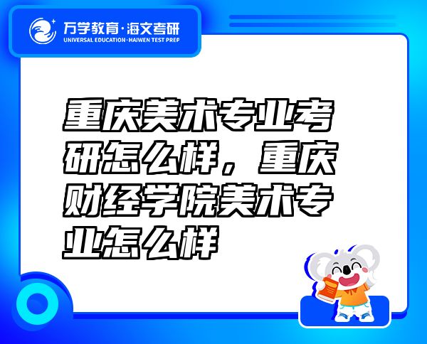 重庆美术专业考研怎么样，重庆财经学院美术专业怎么样