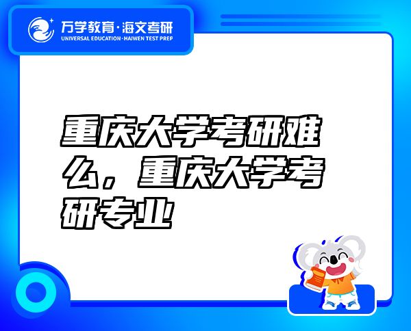 重庆大学考研难么，重庆大学考研专业