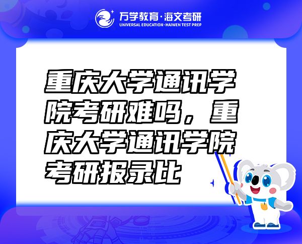 重庆大学通讯学院考研难吗，重庆大学通讯学院考研报录比